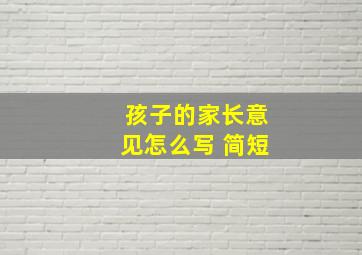 孩子的家长意见怎么写 简短